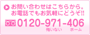 お問い合わせはこちらから。お電話でもお気軽にどうぞ!!0120-971-406